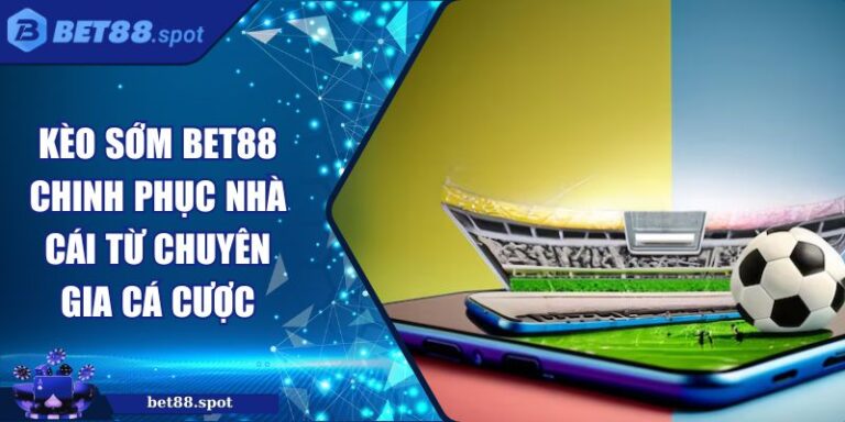 Kèo Sớm BET88 Chinh Phục Nhà Cái Từ Chuyên Gia Cá Cược 1 Kèo sớm BET88
