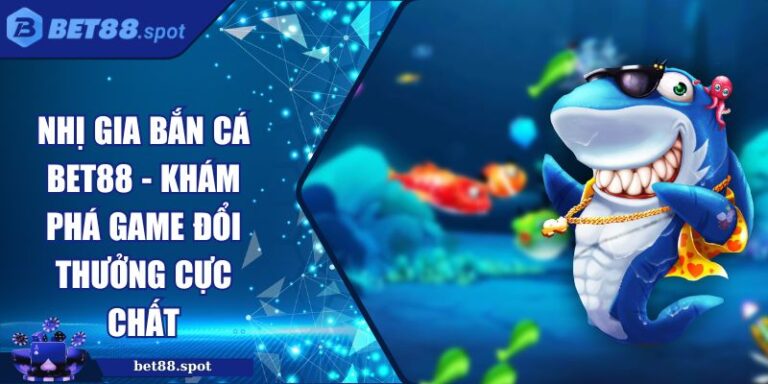 Nhị Gia Bắn Cá Bet88 - Khám Phá Game Đổi Thưởng Cực Chất 1 Nhị gia bắn cá Bet88