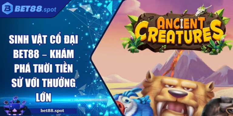 Sinh Vật Cổ Đại BET88 – Khám Phá Thời Tiền Sử Với Thưởng Lớn 1 Sinh vật cổ đại BET88